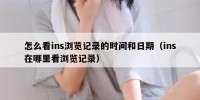 怎么看ins浏览记录的时间和日期（ins在哪里看浏览记录）