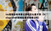 ins视频会有观看记录吗怎么看不到（instagram的视频能看到谁看过吗）