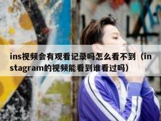 ins视频会有观看记录吗怎么看不到（instagram的视频能看到谁看过吗）