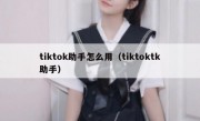 tiktok助手怎么用（tiktoktk助手）