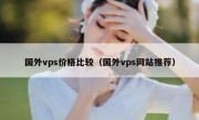 国外vps价格比较（国外vps网站推荐）