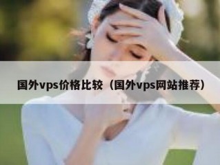 国外vps价格比较（国外vps网站推荐）