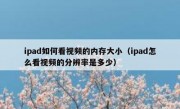 ipad如何看视频的内存大小（ipad怎么看视频的分辨率是多少）