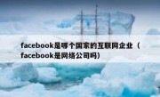 facebook是哪个国家的互联网企业（facebook是网络公司吗）