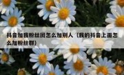抖音加我粉丝团怎么加别人（我的抖音上面怎么加粉丝群）