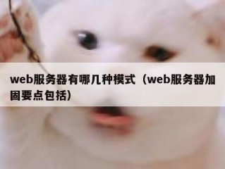 web服务器有哪几种模式（web服务器加固要点包括）