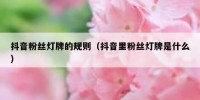 抖音粉丝灯牌的规则（抖音里粉丝灯牌是什么）