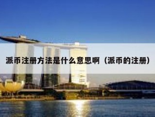 派币注册方法是什么意思啊（派币的注册）