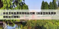 抖音怎样免费获得粉丝灯牌（抖音怎样免费获得粉丝灯牌呢）