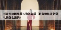 抖音粉丝团免费礼物怎么送（抖音粉丝团免费礼物怎么送的）
