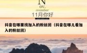 抖音在哪里找加入的粉丝团（抖音在哪儿看加入的粉丝团）