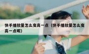 快手播放量怎么变高一点（快手播放量怎么变高一点呢）