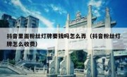 抖音里面粉丝灯牌要钱吗怎么弄（抖音粉丝灯牌怎么收费）