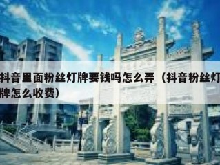 抖音里面粉丝灯牌要钱吗怎么弄（抖音粉丝灯牌怎么收费）