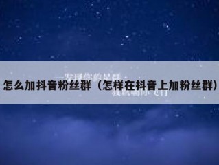 怎么加抖音粉丝群（怎样在抖音上加粉丝群）