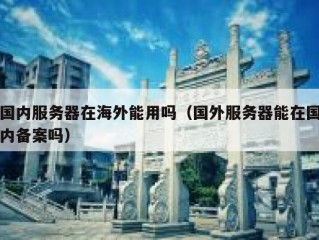 国内服务器在海外能用吗（国外服务器能在国内备案吗）
