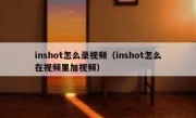 inshot怎么录视频（inshot怎么在视频里加视频）