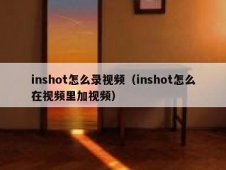 inshot怎么录视频（inshot怎么在视频里加视频）