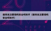 推特关注要钱吗安全吗知乎（推特关注要钱吗安全吗知乎）