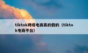 tiktok跨境电商真的假的（tiktok电商平台）