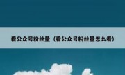 看公众号粉丝量（看公众号粉丝量怎么看）