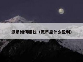 派币如何赚钱（派币靠什么盈利）
