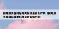 国外服务器网站分类标准是什么样的（国外服务器网站分类标准是什么样的呢）