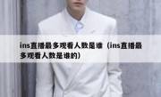 ins直播最多观看人数是谁（ins直播最多观看人数是谁的）