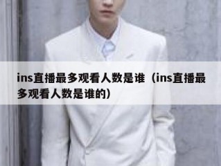 ins直播最多观看人数是谁（ins直播最多观看人数是谁的）