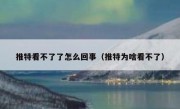 推特看不了了怎么回事（推特为啥看不了）