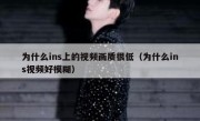 为什么ins上的视频画质很低（为什么ins视频好模糊）