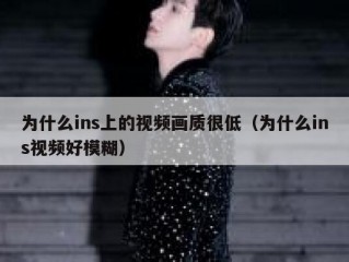 为什么ins上的视频画质很低（为什么ins视频好模糊）