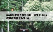 ins视频观看人数包括自己吗知乎（ins视频观看量怎么算的）