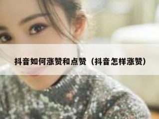 抖音如何涨赞和点赞（抖音怎样涨赞）
