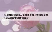 公众号粉丝200人多吗多少钱（微信公众号2000粉丝可以盈利多少）