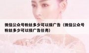微信公众号粉丝多少可以接广告（微信公众号粉丝多少可以接广告任务）