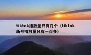 tiktok播放量只有几个（tiktok新号播放量只有一百多）