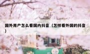 国外用户怎么看国内抖音（怎样看外国的抖音）