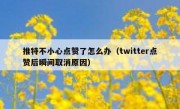 推特不小心点赞了怎么办（twitter点赞后瞬间取消原因）