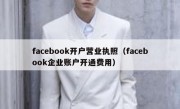 facebook开户营业执照（facebook企业账户开通费用）