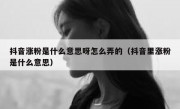 抖音涨粉是什么意思呀怎么弄的（抖音里涨粉是什么意思）