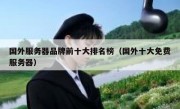 国外服务器品牌前十大排名榜（国外十大免费服务器）