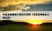 抖音在哪里加入粉丝计划呢（抖音在哪里加入粉丝团）