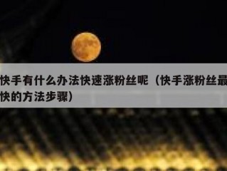 快手有什么办法快速涨粉丝呢（快手涨粉丝最快的方法步骤）
