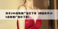 快手24h自助推广低价下单（揭秘快手24h自助推广低价下单）