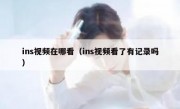 ins视频在哪看（ins视频看了有记录吗）