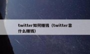 twitter如何赚钱（twitter靠什么赚钱）