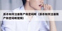派币如何注册账户和密码呢（派币如何注册账户和密码呢视频）