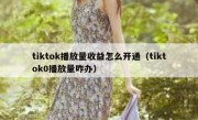 tiktok播放量收益怎么开通（tiktok0播放量咋办）