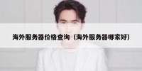 海外服务器价格查询（海外服务器哪家好）